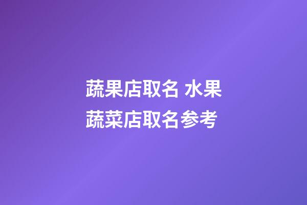 蔬果店取名 水果蔬菜店取名参考-第1张-店铺起名-玄机派